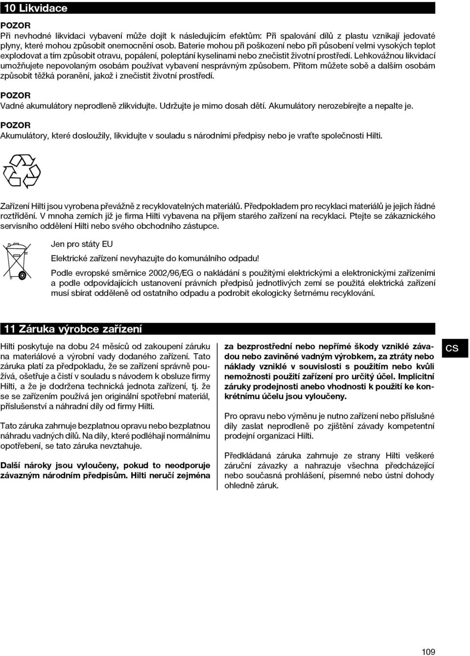 Lehkovážnou likvidací umožňujete nepovolaným osobám používat vybavení nesprávným způsobem. Přitom můžete sobě a dalším osobám způsobit těžká poranění, jakož i znečistit životní prostředí.