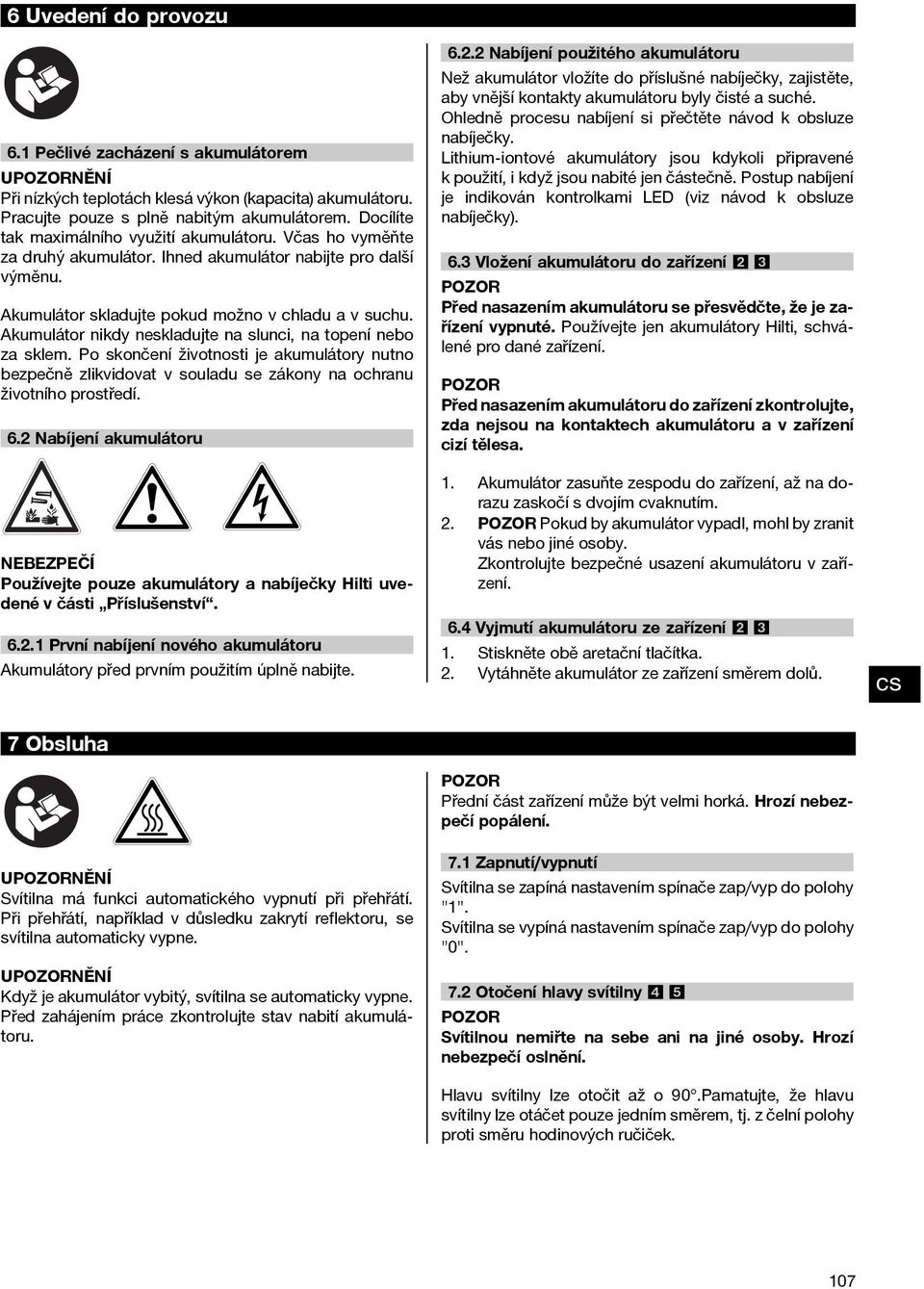 Akumulátor nikdy neskladujte na slunci, na topení nebo za sklem. Po skončení životnosti je akumulátory nutno bezpečně zlikvidovat v souladu se zákony na ochranu životního prostředí. 6.