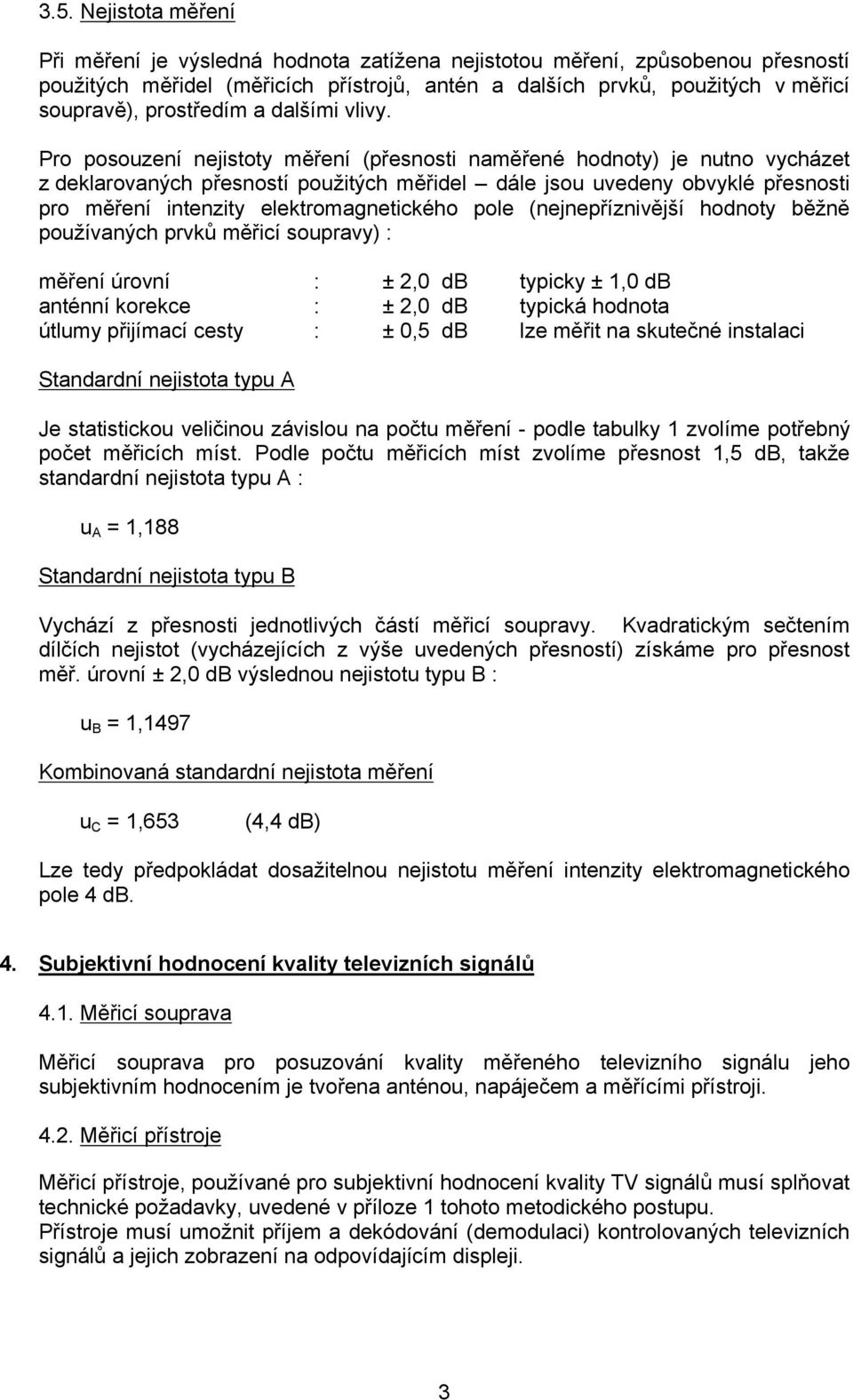 Pro posouzení nejistoty měření (přesnosti naměřené hodnoty) je nutno vycházet z deklarovaných přesností použitých měřidel dále jsou uvedeny obvyklé přesnosti pro měření intenzity elektromagnetického