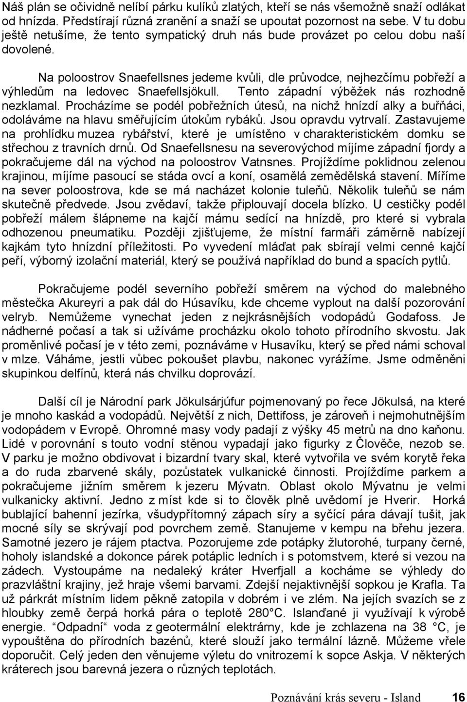 Na poloostrov Snaefellsnes jedeme kvůli, dle průvodce, nejhezčímu pobřeží a výhledům na ledovec Snaefellsjökull. Tento západní výběžek nás rozhodně nezklamal.