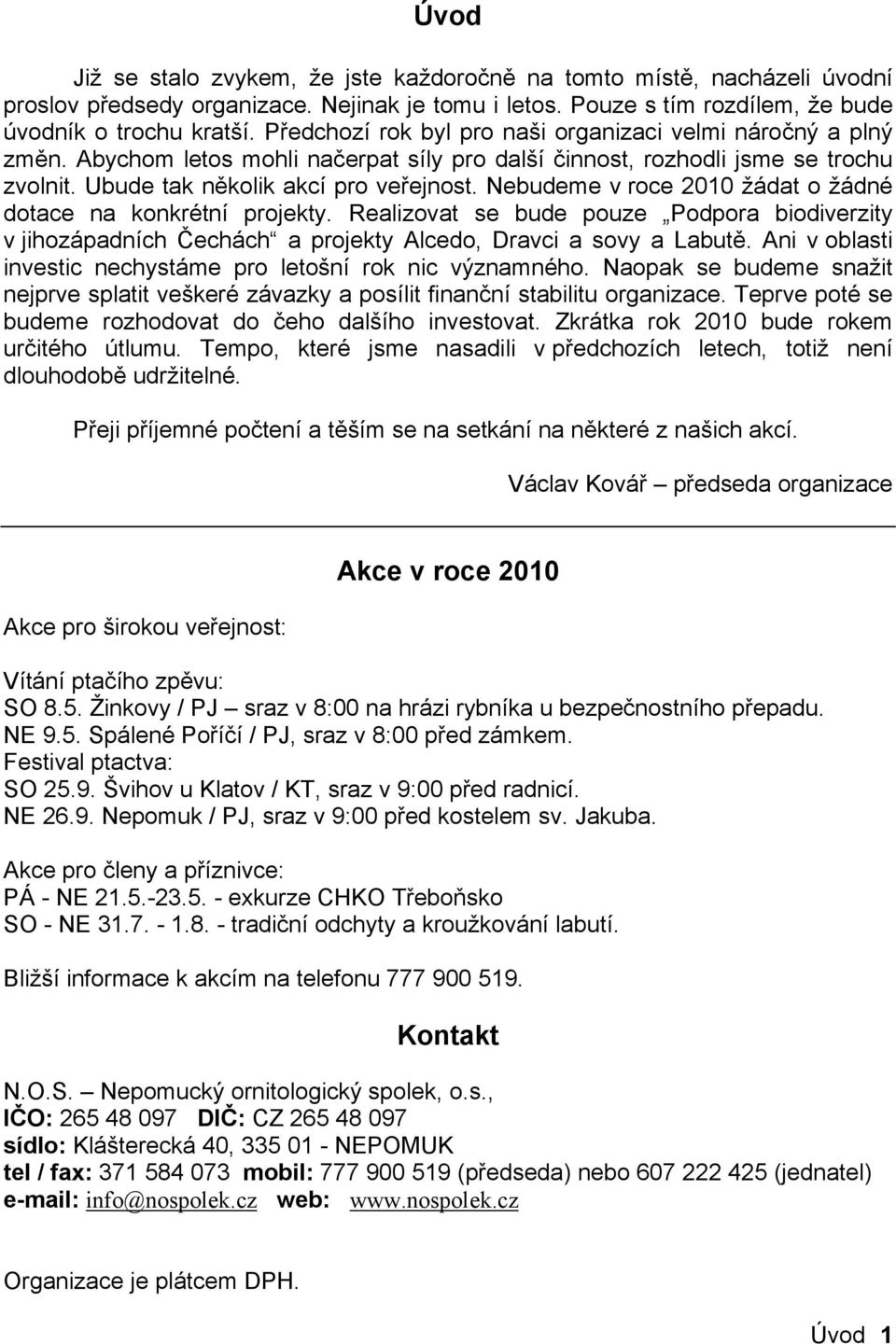 Nebudeme v roce 2010 žádat o žádné dotace na konkrétní projekty. Realizovat se bude pouze Podpora biodiverzity v jihozápadních Čechách a projekty Alcedo, Dravci a sovy a Labutě.