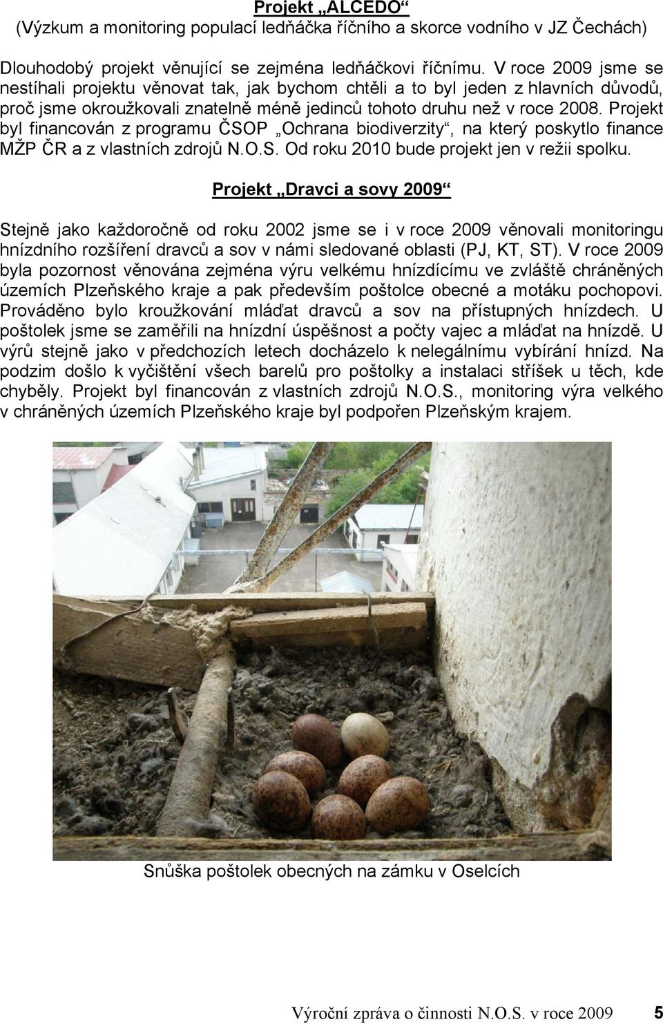 Projekt byl financován z programu ČSOP Ochrana biodiverzity, na který poskytlo finance MŽP ČR a z vlastních zdrojů N.O.S. Od roku 2010 bude projekt jen v režii spolku.