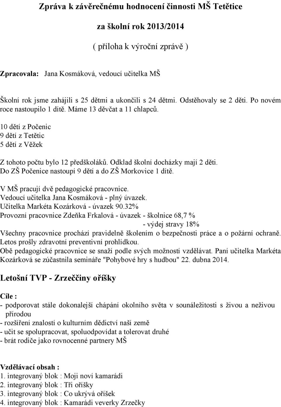 Odklad školní docházky mají 2 děti. Do ZŠ Počenice nastoupí 9 dětí a do ZŠ Morkovice 1 dítě. V MŠ pracují dvě pedagogické pracovnice. Vedoucí učitelka Jana Kosmáková - plný úvazek.