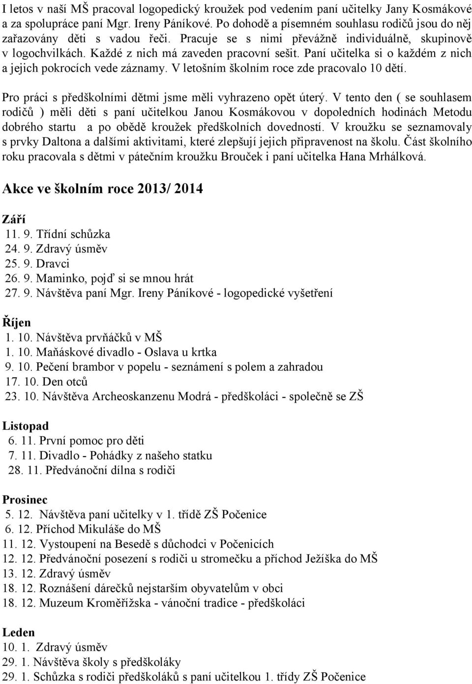 Paní učitelka si o každém z nich a jejich pokrocích vede záznamy. V letošním školním roce zde pracovalo 10 dětí. Pro práci s předškolními dětmi jsme měli vyhrazeno opět úterý.