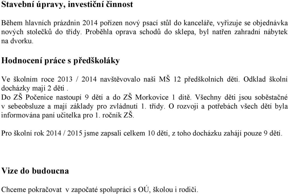 Odklad školní docházky mají 2 děti. Do ZŠ Počenice nastoupí 9 dětí a do ZŠ Morkovice 1 dítě. Všechny děti jsou soběstačné v sebeobsluze a mají základy pro zvládnutí 1. třídy.