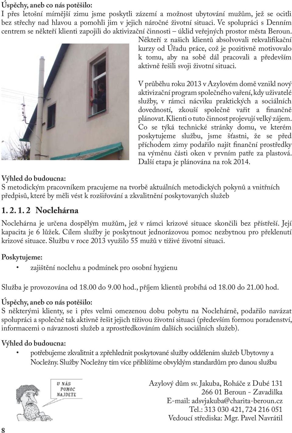 Někteří z našich klientů absolvovali rekvalifikační kurzy od Úřadu práce, což je pozitivně motivovalo k tomu, aby na sobě dál pracovali a především aktivně řešili svoji životní situaci.