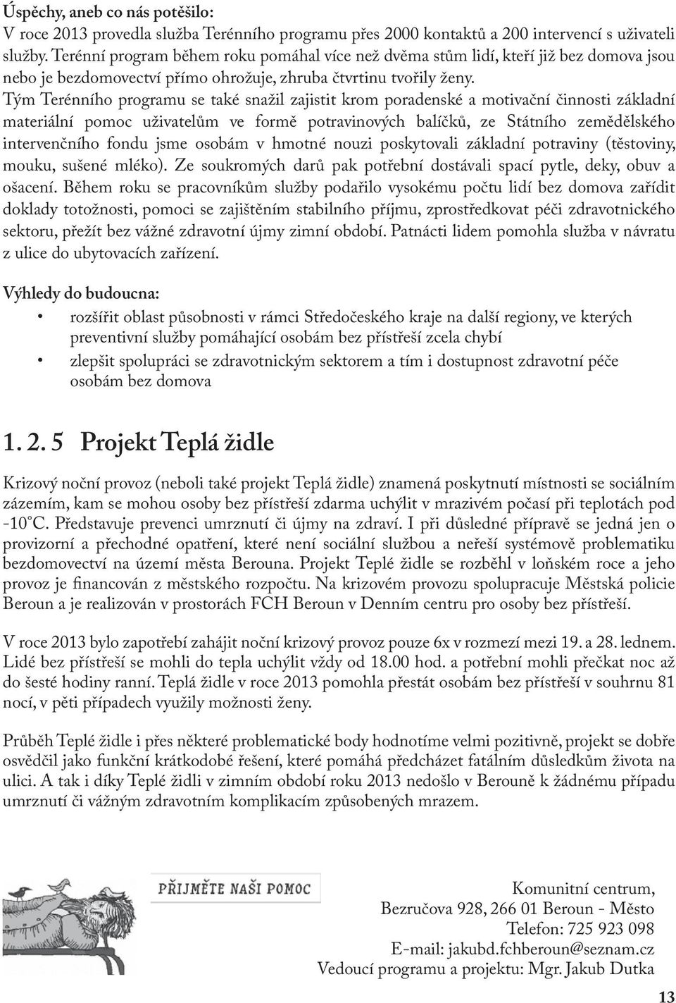 Tým Terénního programu se také snažil zajistit krom poradenské a motivační činnosti základní materiální pomoc uživatelům ve formě potravinových balíčků, ze Státního zemědělského intervenčního fondu