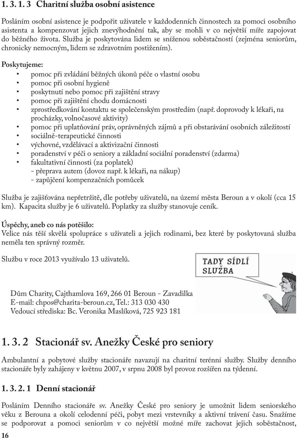 největší míře zapojovat do běžného života. Služba je poskytována lidem se sníženou soběstačností (zejména seniorům, chronicky nemocným, lidem se zdravotním postižením).