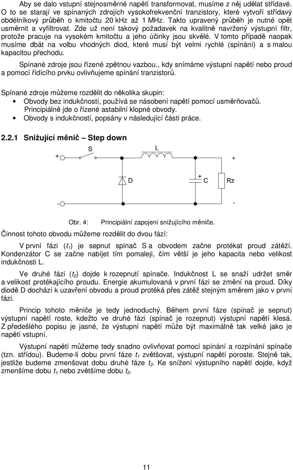 Zde už není takový požadavek na kvalitně navržený výstupní filtr, protože pracuje na vysokém kmitočtu a jeho účinky jsou skvělé.