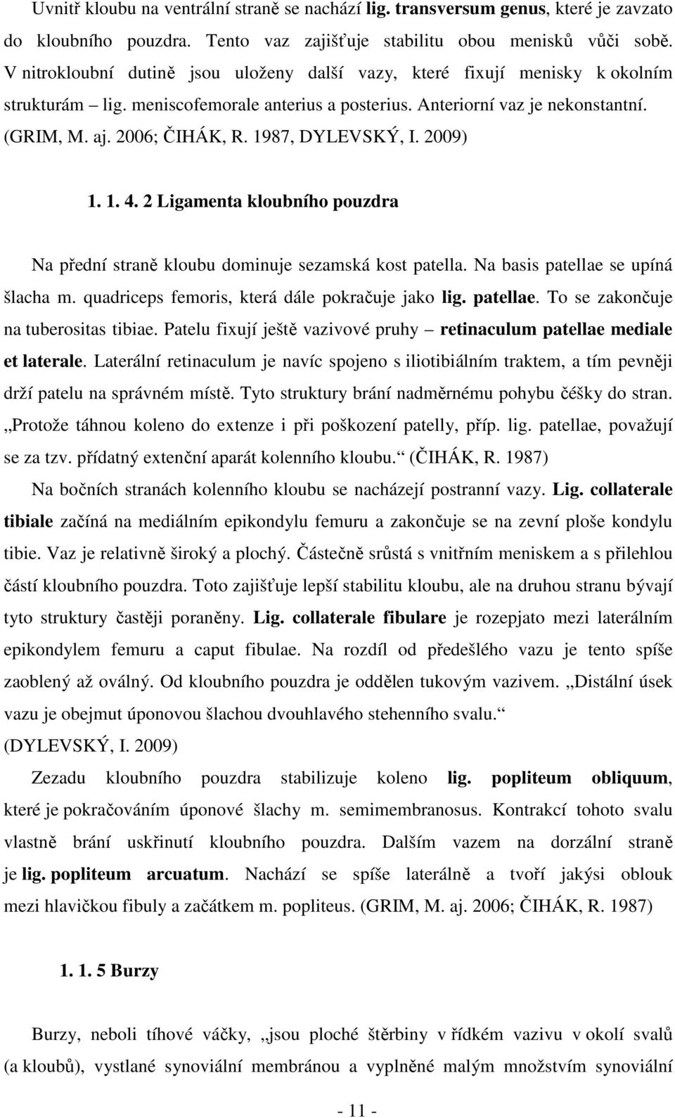 1987, DYLEVSKÝ, I. 2009) 1. 1. 4. 2 Ligamenta kloubního pouzdra Na přední straně kloubu dominuje sezamská kost patella. Na basis patellae se upíná šlacha m.