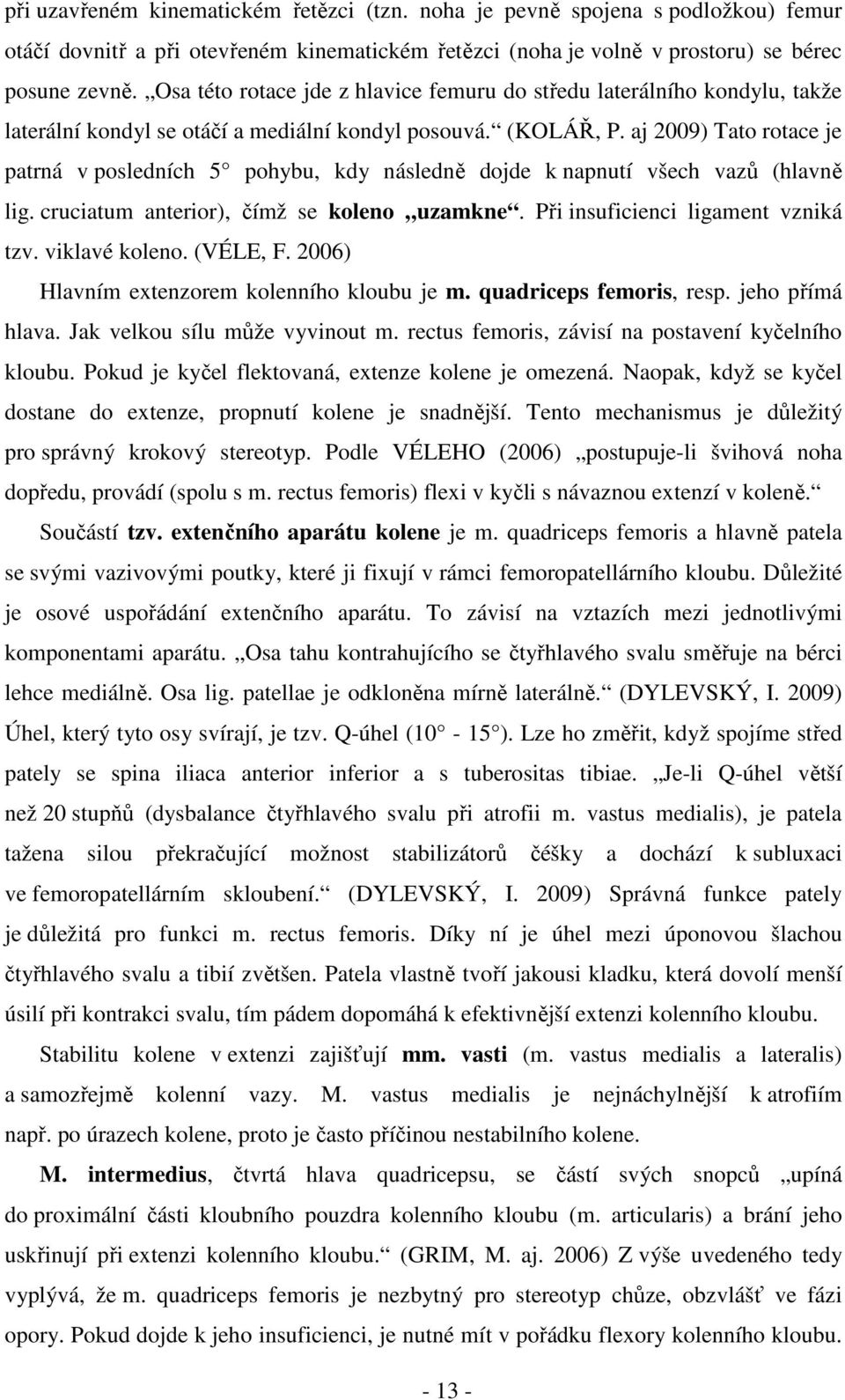 aj 2009) Tato rotace je patrná v posledních 5 pohybu, kdy následně dojde k napnutí všech vazů (hlavně lig. cruciatum anterior), čímž se koleno uzamkne. Při insuficienci ligament vzniká tzv.