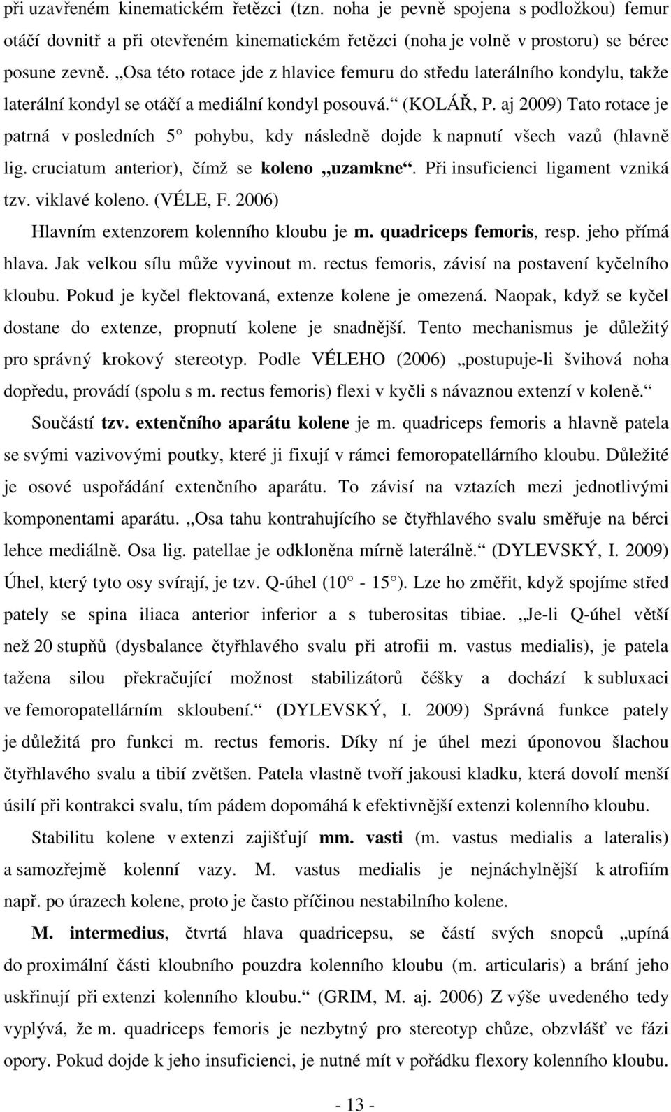 aj 2009) Tato rotace je patrná v posledních 5 pohybu, kdy následně dojde k napnutí všech vazů (hlavně lig. cruciatum anterior), čímž se koleno uzamkne. Při insuficienci ligament vzniká tzv.