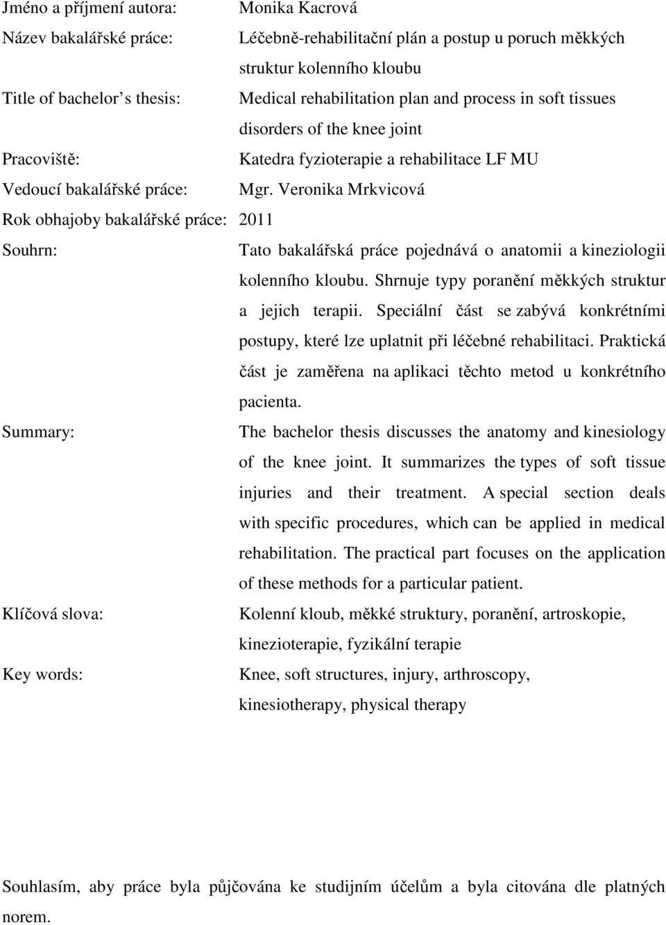 Veronika Mrkvicová Rok obhajoby bakalářské práce: 2011 Souhrn: Tato bakalářská práce pojednává o anatomii a kineziologii kolenního kloubu. Shrnuje typy poranění měkkých struktur a jejich terapii.