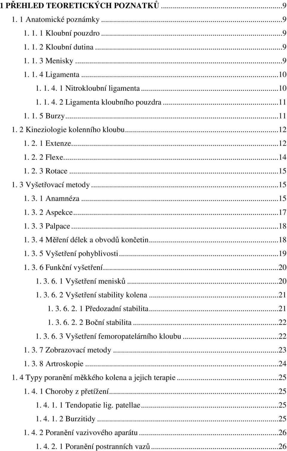 ..15 1. 3. 2 Aspekce...17 1. 3. 3 Palpace...18 1. 3. 4 Měření délek a obvodů končetin...18 1. 3. 5 Vyšetření pohyblivosti...19 1. 3. 6 Funkční vyšetření...20 1. 3. 6. 1 Vyšetření menisků...20 1. 3. 6. 2 Vyšetření stability kolena.