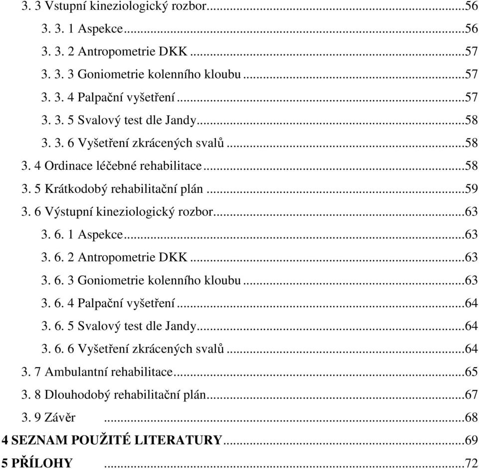 ..63 3. 6. 2 Antropometrie DKK...63 3. 6. 3 Goniometrie kolenního kloubu...63 3. 6. 4 Palpační vyšetření...64 3. 6. 5 Svalový test dle Jandy...64 3. 6. 6 Vyšetření zkrácených svalů.