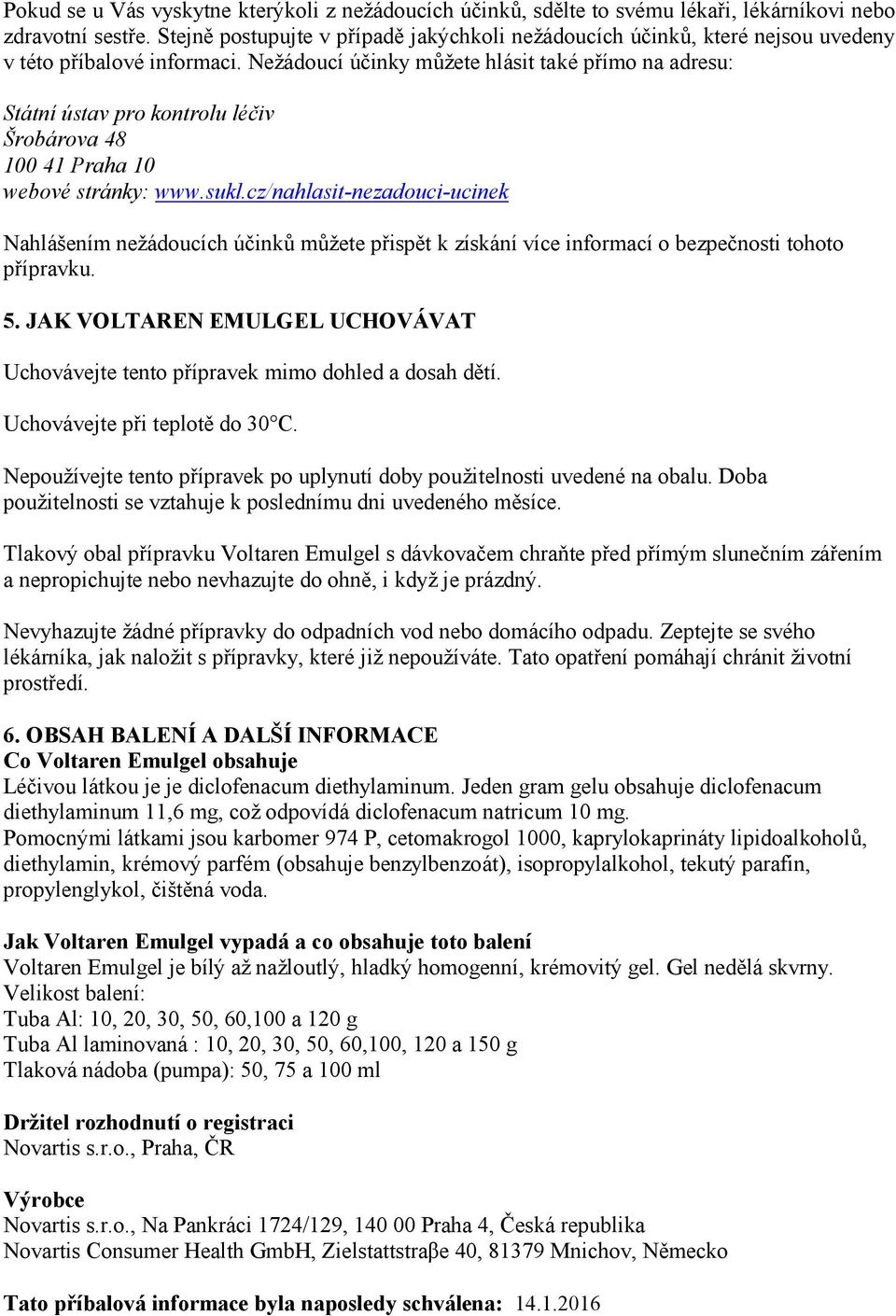 Nežádoucí účinky můžete hlásit také přímo na adresu: Státní ústav pro kontrolu léčiv Šrobárova 48 100 41 Praha 10 webové stránky: www.sukl.