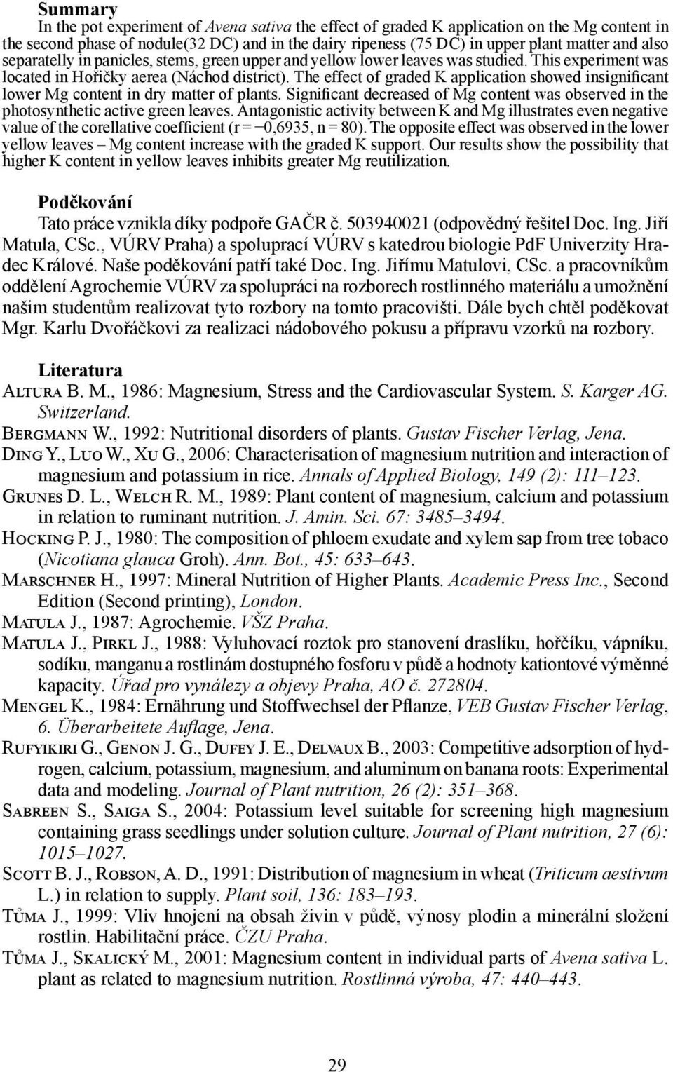 The effect of graded K application showed insignificant lower Mg content in dry matter of plants. Significant decreased of Mg content was observed in the photosynthetic active green leaves.
