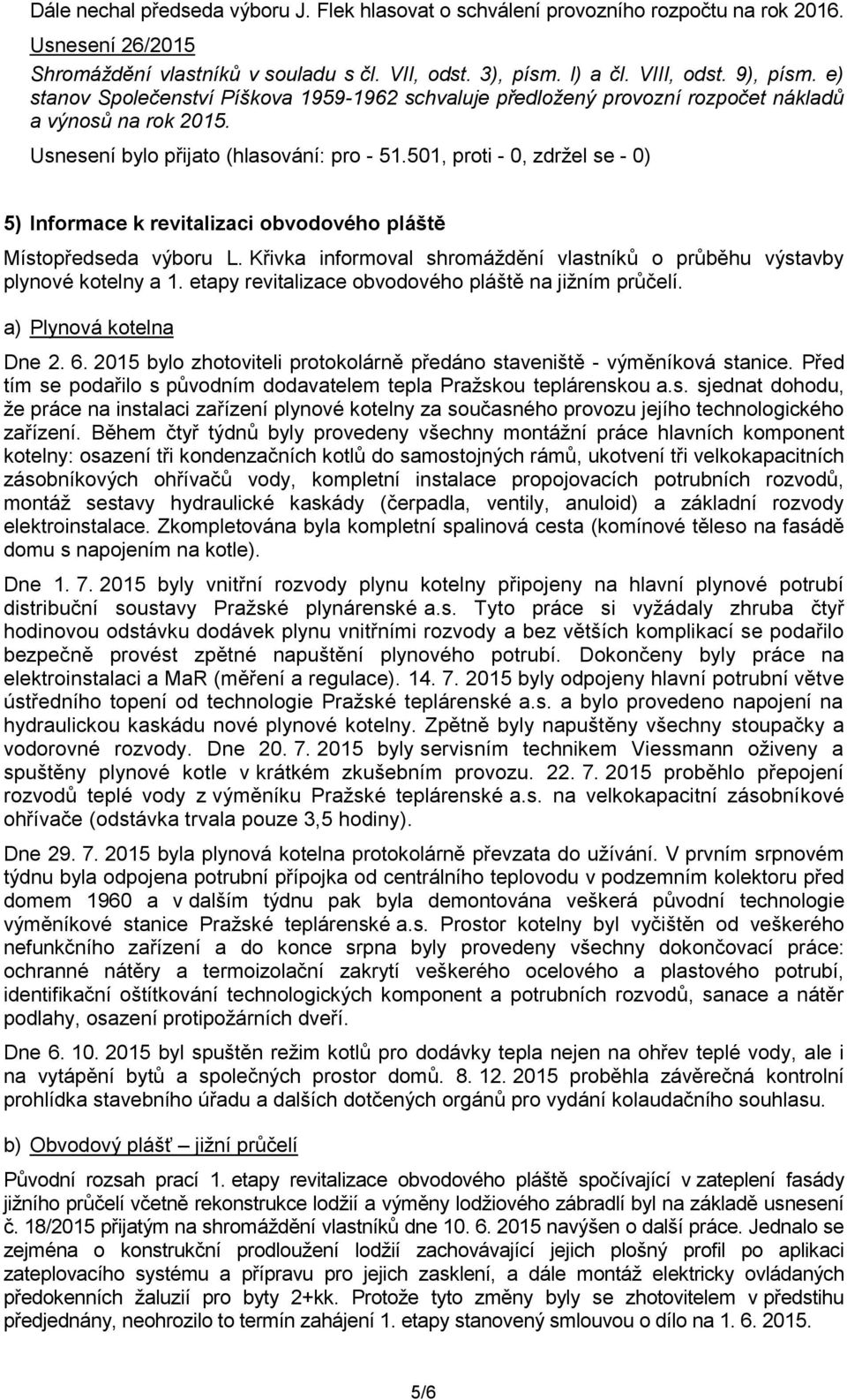 Křivka informoval shromáždění vlastníků o průběhu výstavby plynové kotelny a 1. etapy revitalizace obvodového pláště na jižním průčelí. a) Plynová kotelna Dne 2. 6.