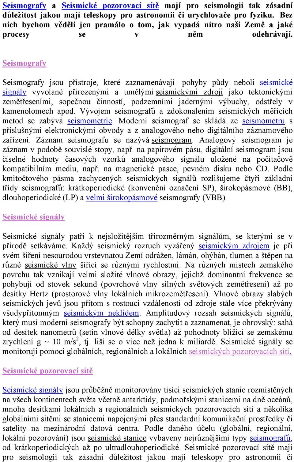 Seismografy Seismografy jsou přístroje, které zaznamenávají pohyby půdy neboli seismické signály vyvolané přirozenými a umělými seismickými zdroji jako tektonickými zemětřeseními, sopečnou činností,