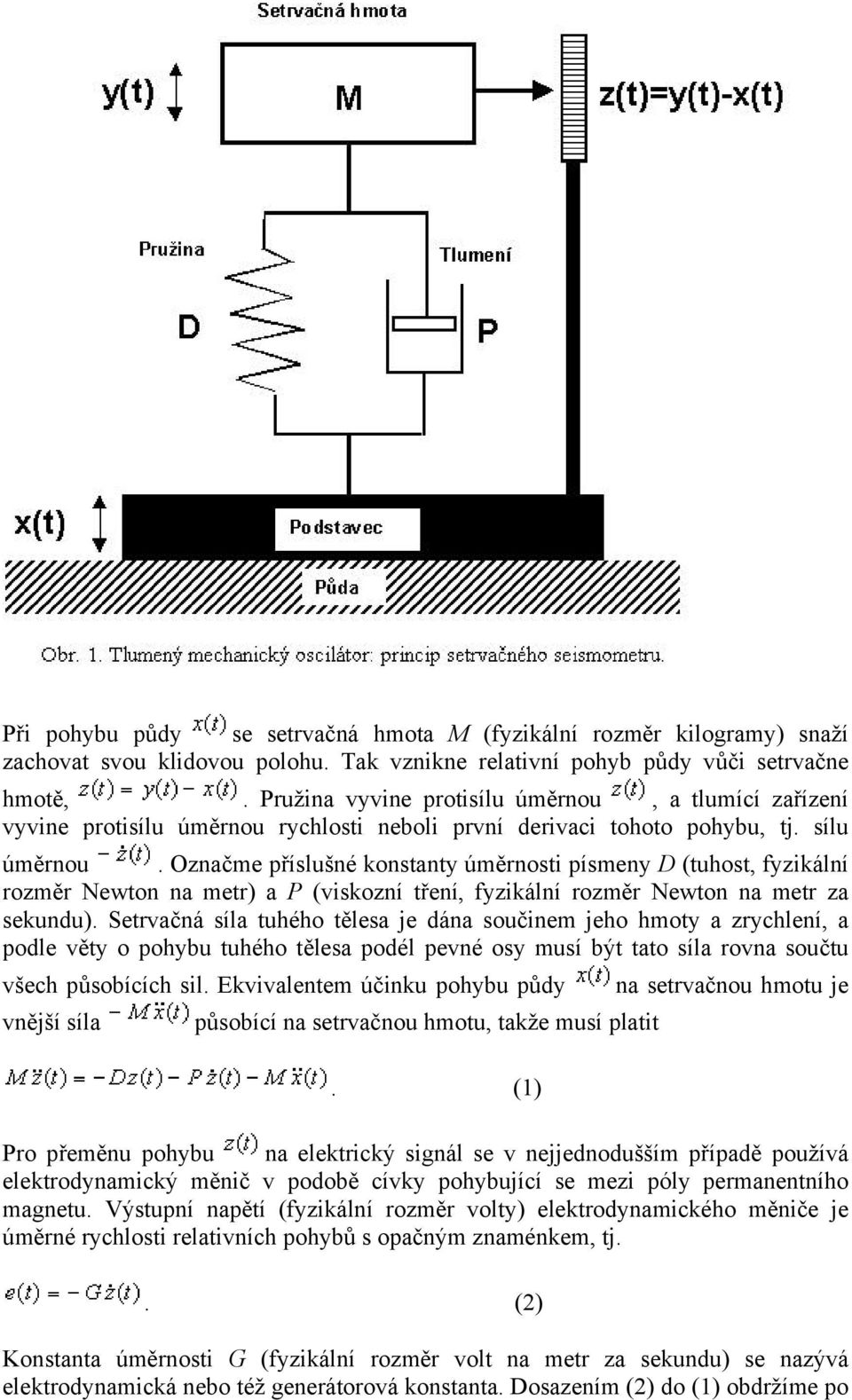 Označme příslušné konstanty úměrnosti písmeny D (tuhost, fyzikální rozměr Newton na metr) a P (viskozní tření, fyzikální rozměr Newton na metr za sekundu).