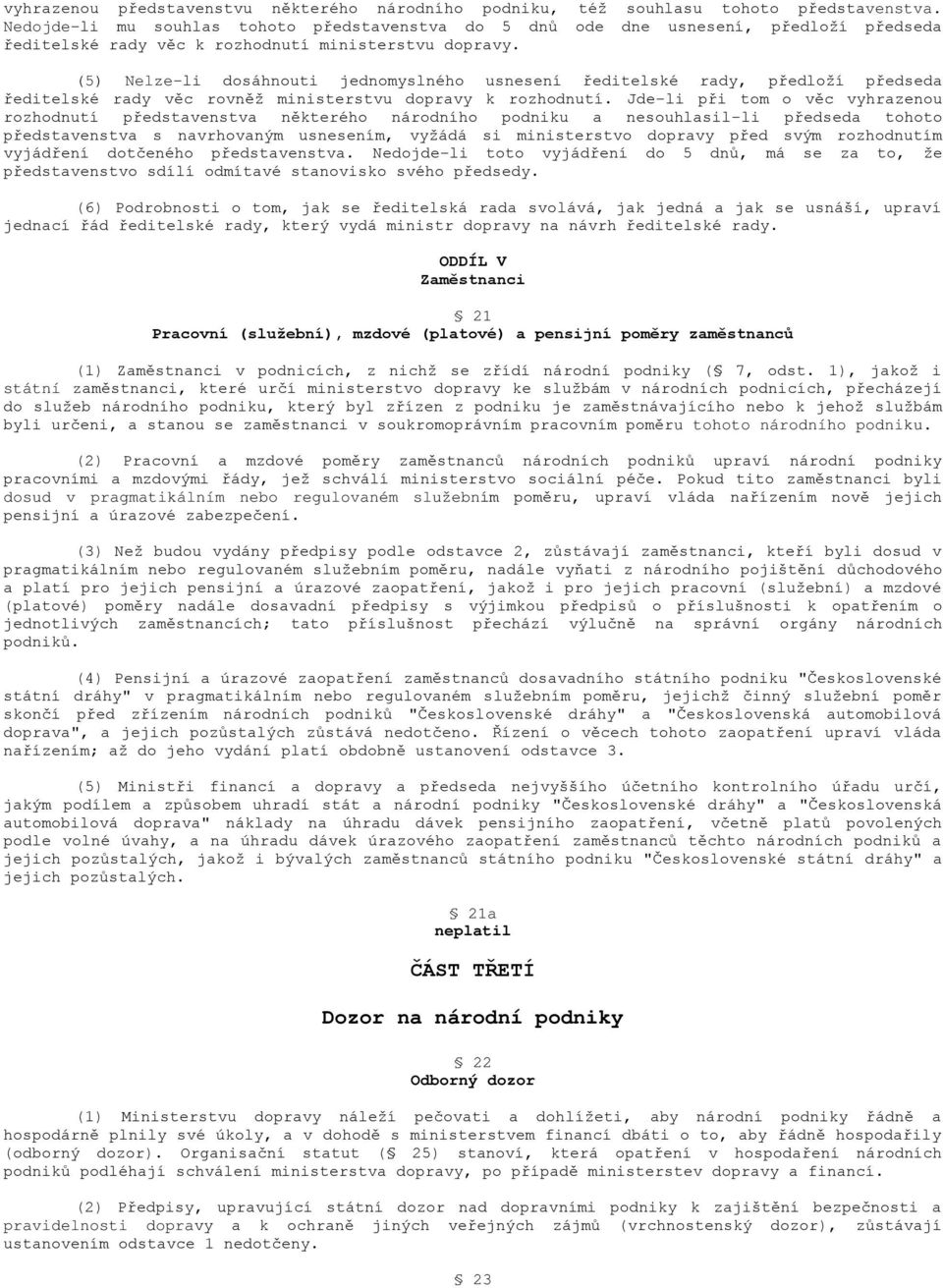 (5) Nelze-li dosáhnouti jednomyslného usnesení ředitelské rady, předloží předseda ředitelské rady věc rovněž ministerstvu dopravy k rozhodnutí.
