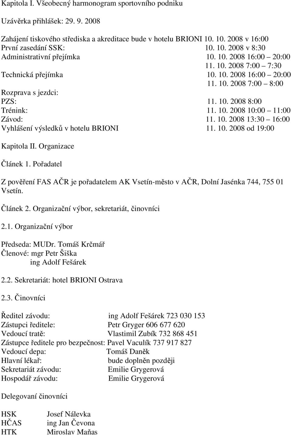 10. 2008 13:30 16:00 Vyhlášení výsledků v hotelu BRIONI 11. 10. 2008 od 19:00 Kapitola II. Organizace Článek 1.