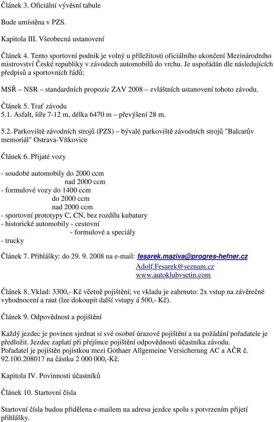 Je uspořádán dle následujících předpisů a sportovních řádů: MSŘ NSR standardních propozic ZAV 2008 zvláštních ustanovení tohoto závodu. Článek 5. Trať závodu 5.1.