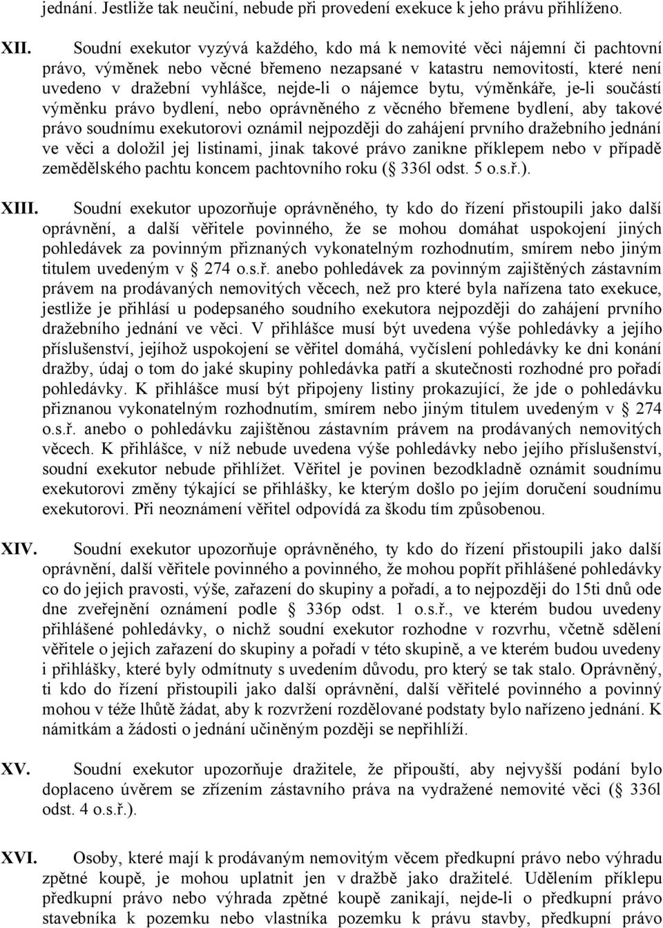 nájemce bytu, výměnkáře, je-li součástí výměnku právo bydlení, nebo oprávněného z věcného břemene bydlení, aby takové právo soudnímu exekutorovi oznámil nejpozději do zahájení prvního dražebního