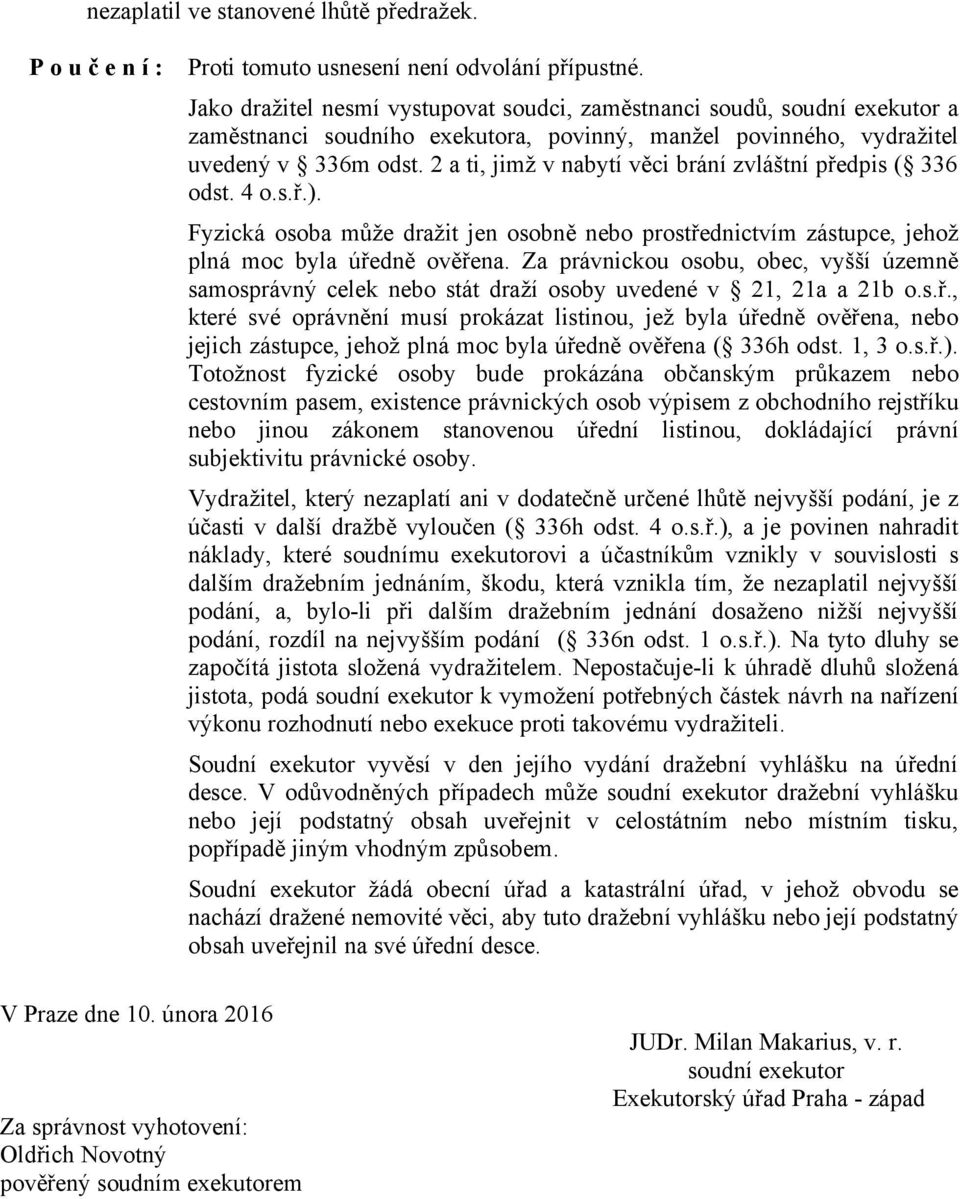 2 a ti, jimž v nabytí věci brání zvláštní předpis ( 336 odst. 4 o.s.ř.). Fyzická osoba může dražit jen osobně nebo prostřednictvím zástupce, jehož plná moc byla úředně ověřena.