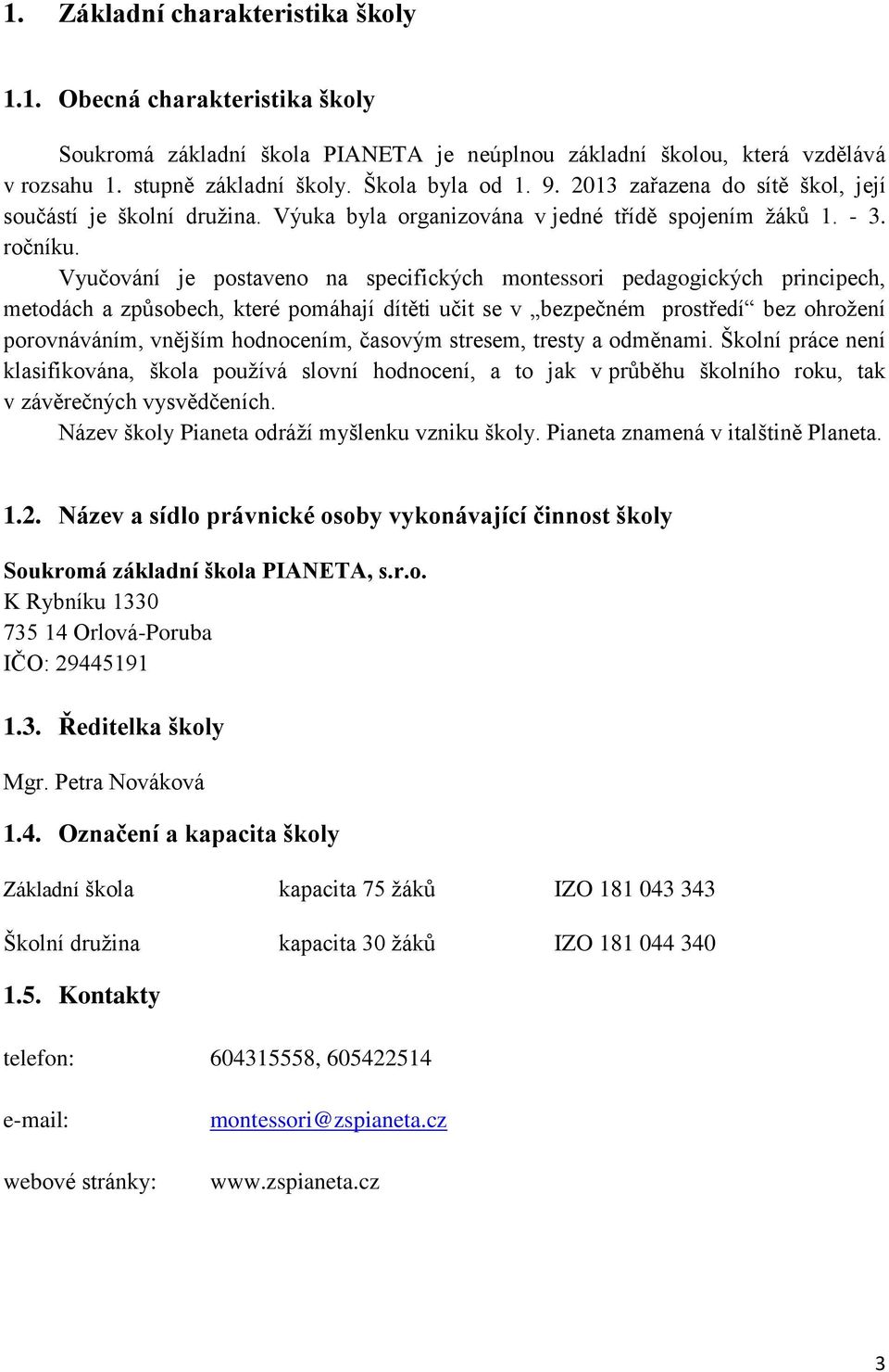 Vyučování je postaveno na specifických montessori pedagogických principech, metodách a způsobech, které pomáhají dítěti učit se v bezpečném prostředí bez ohrožení porovnáváním, vnějším hodnocením,