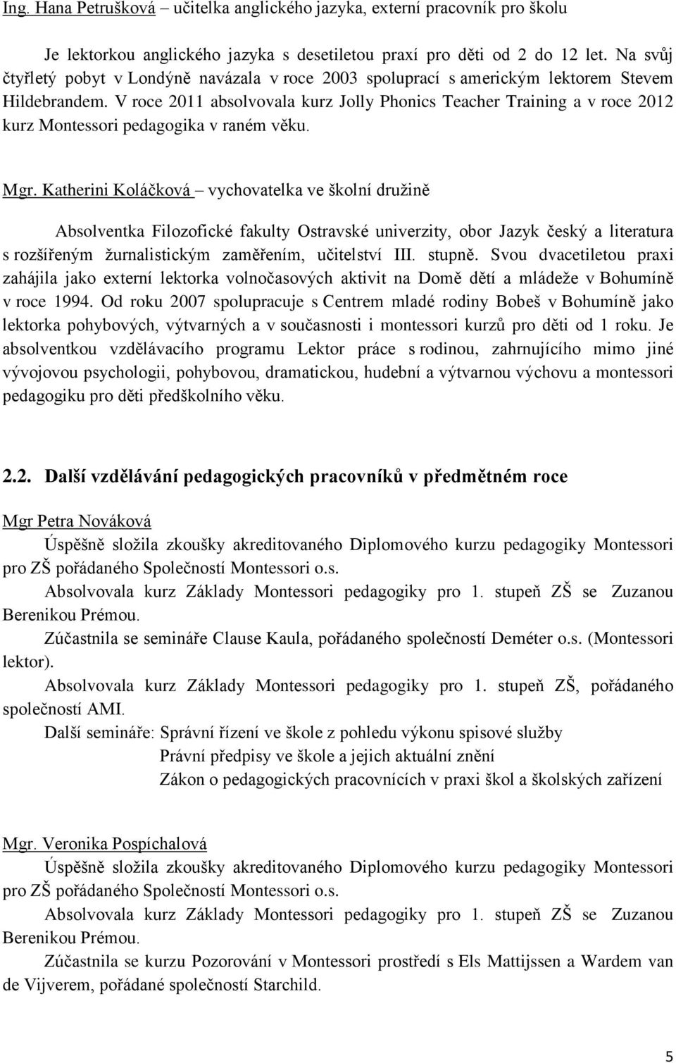 V roce 2011 absolvovala kurz Jolly Phonics Teacher Training a v roce 2012 kurz Montessori pedagogika v raném věku. Mgr.