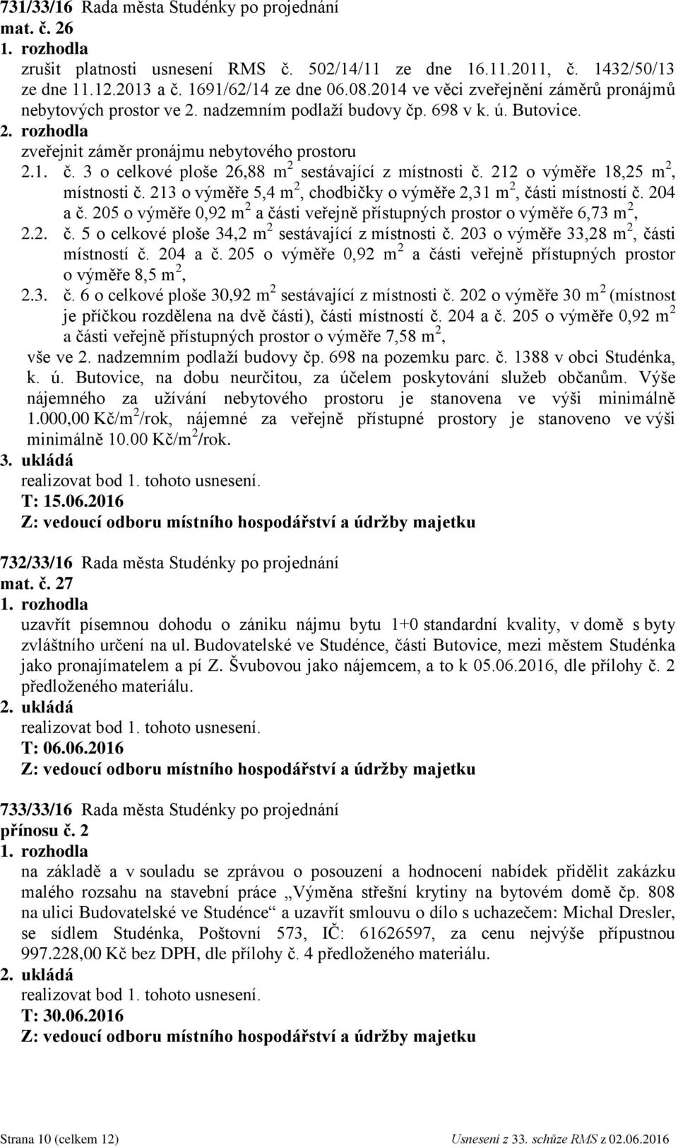 212 o výměře 18,25 m 2, místnosti č. 213 o výměře 5,4 m 2, chodbičky o výměře 2,31 m 2, části místností č. 204 a č. 205 o výměře 0,92 m 2 a části veřejně přístupných prostor o výměře 6,73 m 2, 2.2. č. 5 o celkové ploše 34,2 m 2 sestávající z místnosti č.