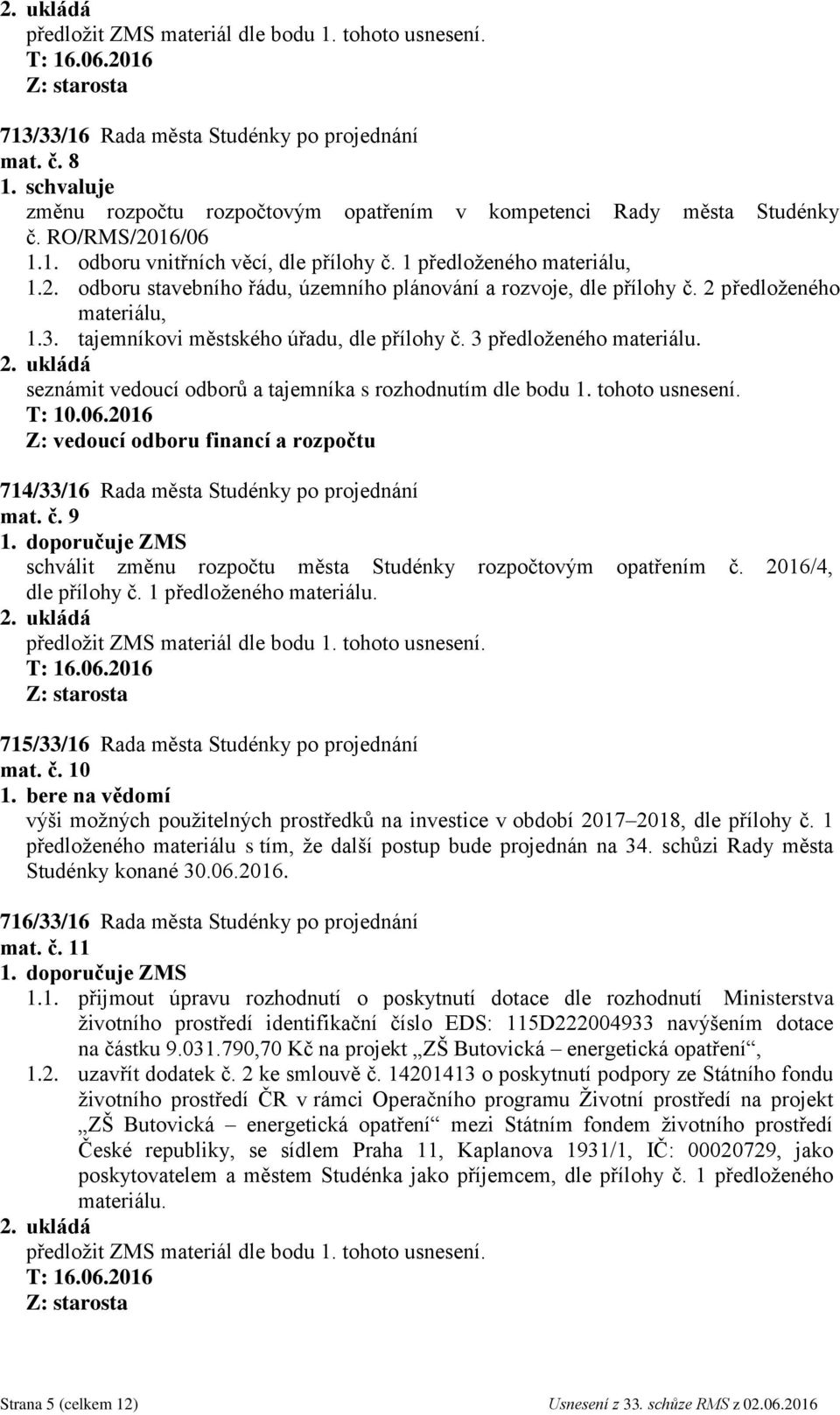 seznámit vedoucí odborů a tajemníka s rozhodnutím dle bodu 1. tohoto usnesení. T: 10.06.2016 Z: vedoucí odboru financí a rozpočtu 714/33/16 Rada města Studénky po projednání mat. č.