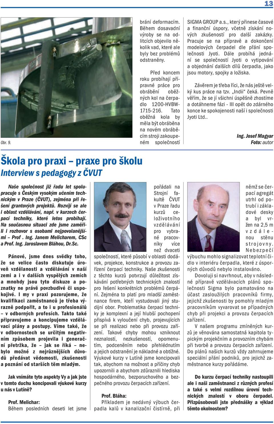 Tato oběžná kola by měla být obráběna na novém obráběcím stroji zakoupeném společností SIGMA GROUP a.s., který přinese časové a finanční úspory, včetně získání nových zkušeností pro další zakázky.