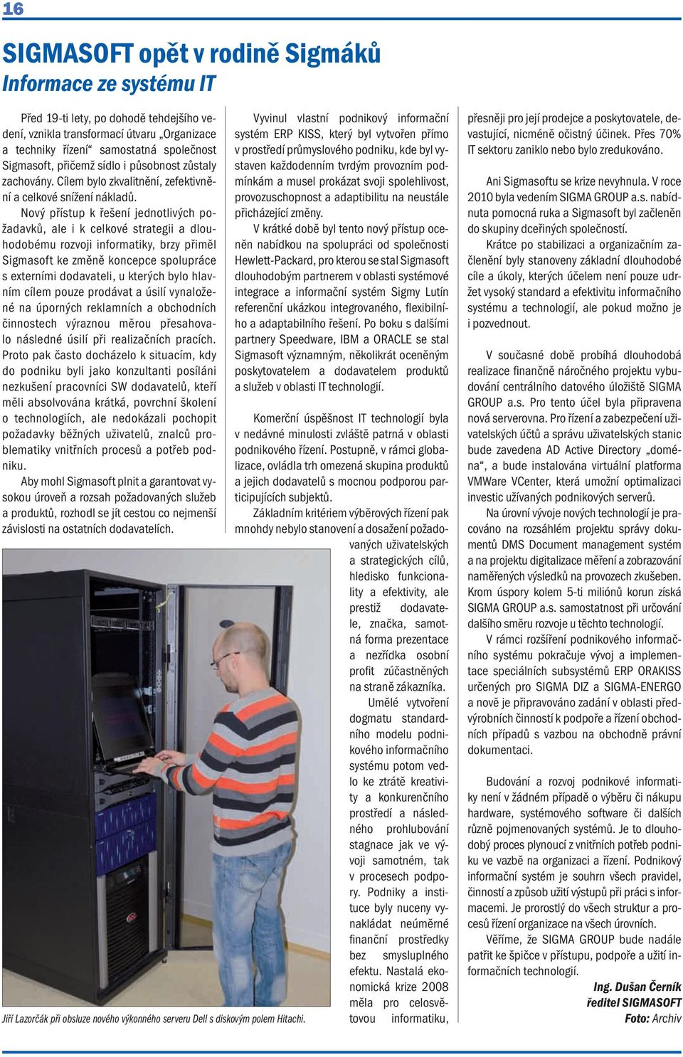 Nový přístup k řešení jednotlivých požadavků, ale i k celkové strategii a dlouhodobému rozvoji informatiky, brzy přiměl Sigmasoft ke změně koncepce spolupráce s externími dodavateli, u kterých bylo