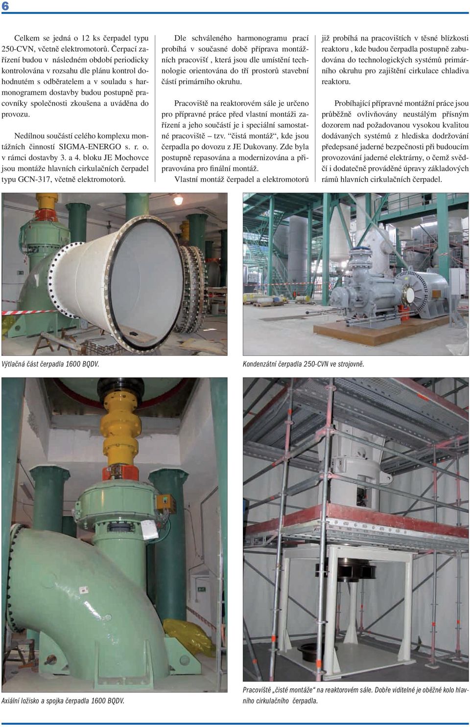 zkoušena a uváděna do provozu. Nedílnou součástí celého komplexu montážních činností SIGMA-ENERGO s. r. o. v rámci dostavby 3. a 4.