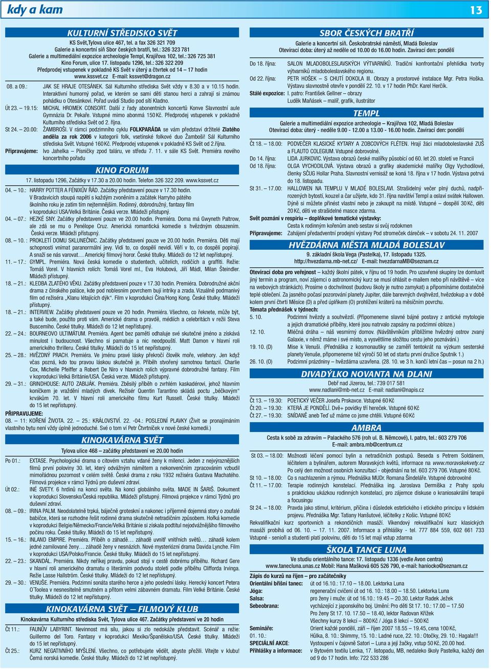 : 326 322 209 Předprodej vstupenek v pokladně KS Svět v úterý a čtvrtek od 14 17 hodin www.kssvet.cz E-mail: kssvet@dragon.cz 08. a 09.: JAK SE HRAJE OTESÁNEK. Sál Kulturního střediska Svět vždy v 8.