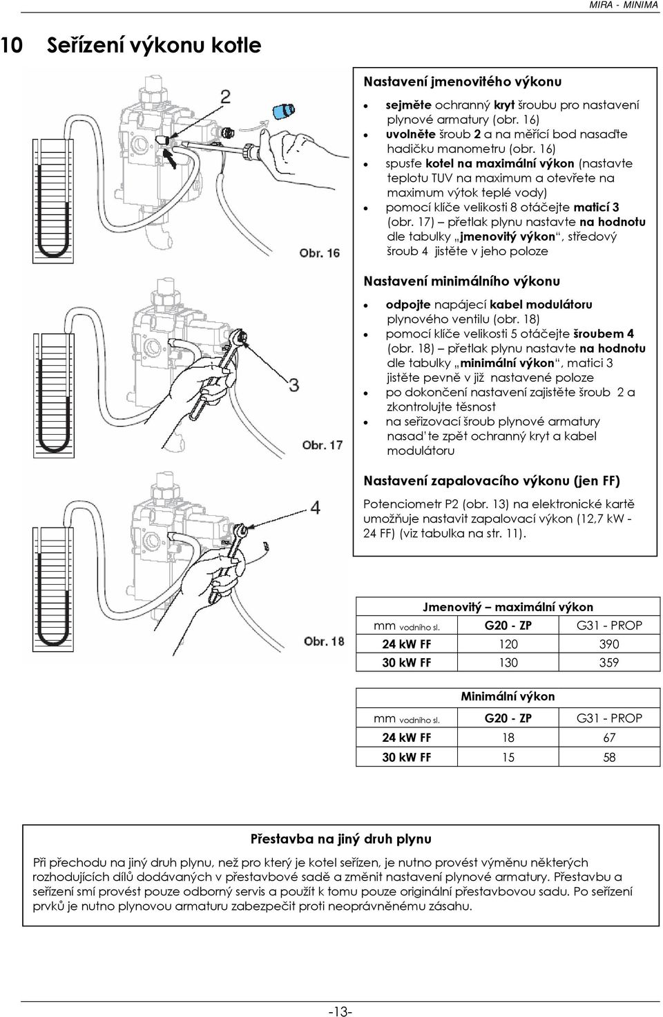 17) přetlak plynu nastavte na hodnotu dle tabulky jmenovitý výkon, středový šroub 4 jistěte v jeho poloze Nastavení minimálního výkonu odpojte napájecí kabel modulátoru plynového ventilu (obr.