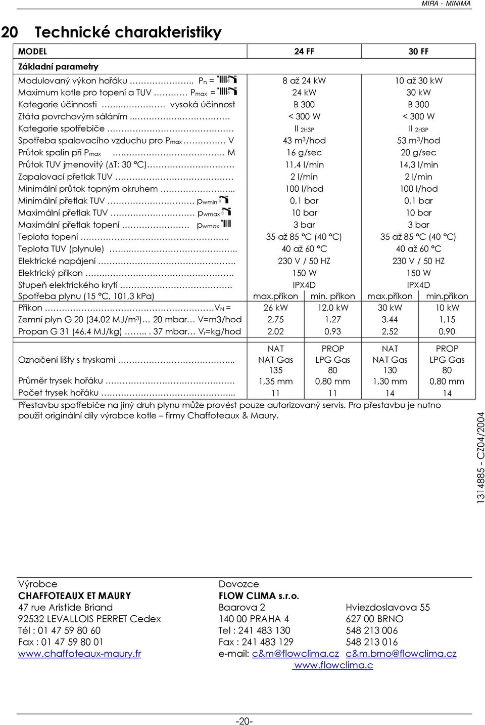 M 16 g/sec 20 g/sec Průtok TUV jmenovitý ( T: 30 C). 11,4 l/min 14,3 l/min Zapalovací přetlak TUV 2 l/min 2 l/min Minimální průtok topným okruhem... 100 l/hod 100 l/hod Minimální přetlak TUV.