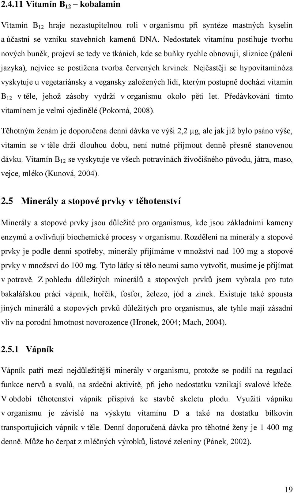 Nejčastěji se hypovitaminóza vyskytuje u vegetariánsky a vegansky založených lidí, kterým postupně dochází vitamín B 12 v těle, jehož zásoby vydrží v organismu okolo pěti let.