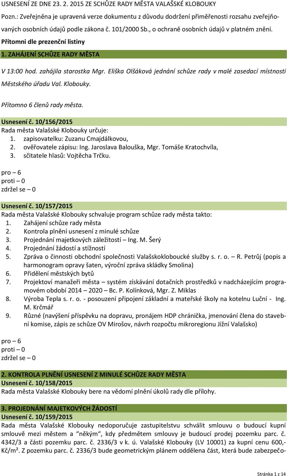 Eliška Olšáková jednání schůze rady v malé zasedací místnosti Městského úřadu Val. Klobouky. Přítomno 6 členů rady města. Usnesení č. 10/156/2015 Rada města Valašské Klobouky určuje: 1.