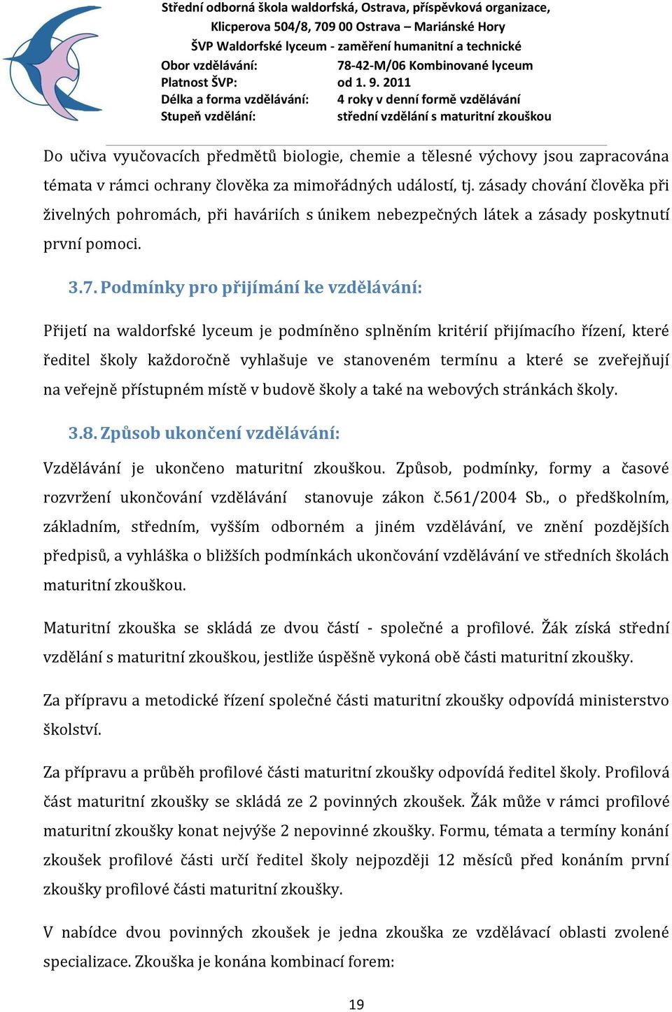 Podmínky pro přijímání ke vzdělávání: Přijetí na waldorfské lyceum je podmíněno splněním kritérií přijímacího řízení, které ředitel školy každoročně vyhlašuje ve stanoveném termínu a které se