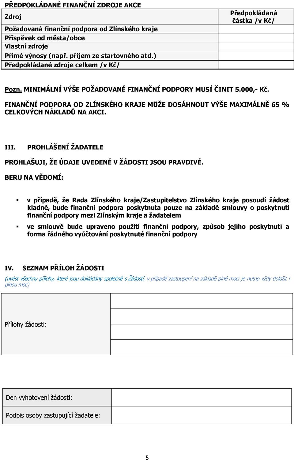 FINANČNÍ PODPORA OD ZLÍNSKÉHO KRAJE MŮŽE DOSÁHNOUT VÝŠE MAXIMÁLNĚ 65 % CELKOVÝCH NÁKLADŮ NA AKCI. III. PROHLÁŠENÍ ŽADATELE PROHLAŠUJI, ŽE ÚDAJE UVEDENÉ V ŽÁDOSTI JSOU PRAVDIVÉ.
