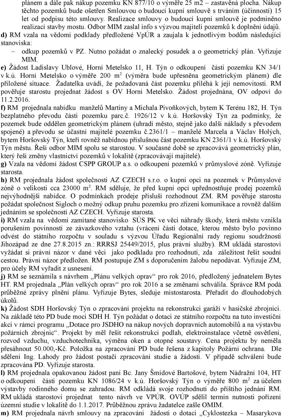 d) RM vzala na vědomí podklady předložené VpÚR a zaujala k jednotlivým bodům následující stanoviska: odkup pozemků v PZ. Nutno požádat o znalecký posudek a o geometrický plán. Vyřizuje MIM.