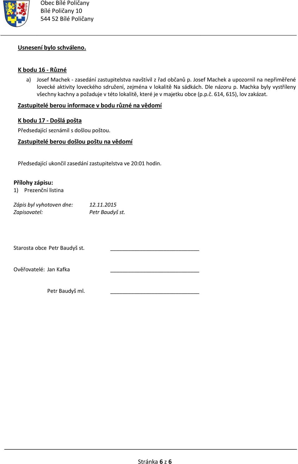 Machka byly vystříleny všechny kachny a požaduje v této lokalitě, které je v majetku obce (p.p.č. 614, 615), lov zakázat.