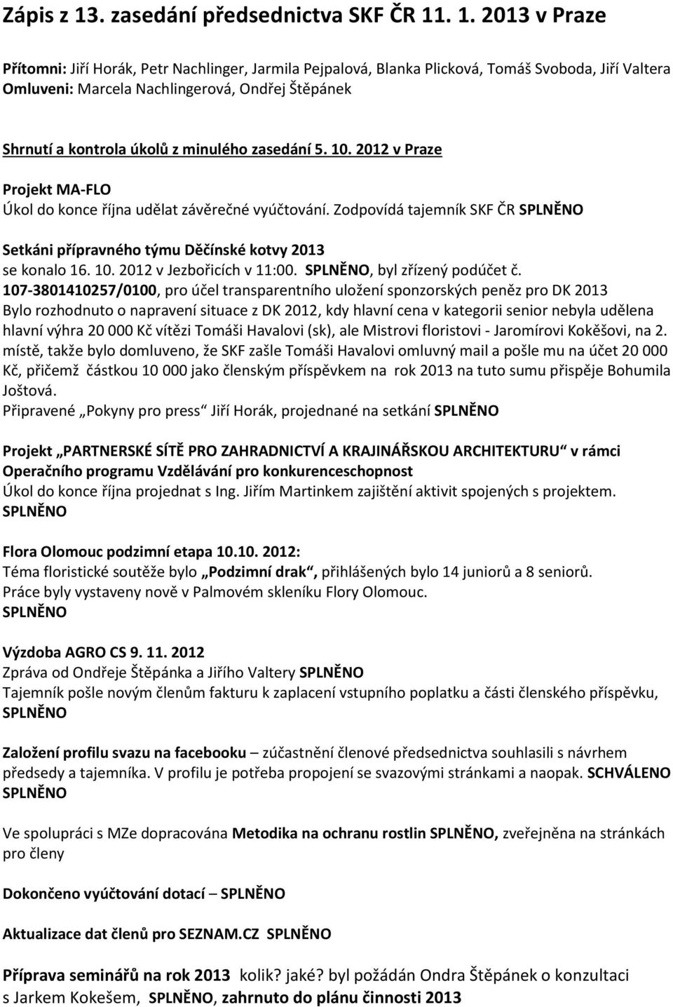 . 1. 2013 v Praze Přítomni: Jiří Horák, Petr Nachlinger, Jarmila Pejpalová, Blanka Plicková, Tomáš Svoboda, Jiří Valtera Omluveni: Marcela Nachlingerová, Ondřej Štěpánek Shrnutí a kontrola úkolů z