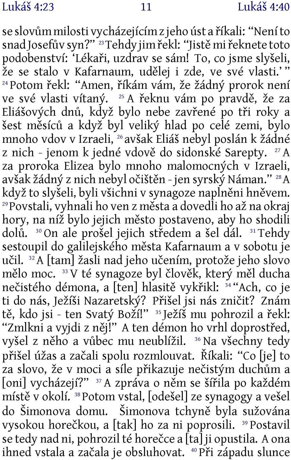 A řeknu vám po pravdě, že za Eliášových dnů, když bylo nebe zavřené po tři roky a šest měsíců a když byl veliký hlad po celé zemi, bylo mnoho vdov v Izraeli, 26 avšak Eliáš nebyl poslán k žádné 27 z