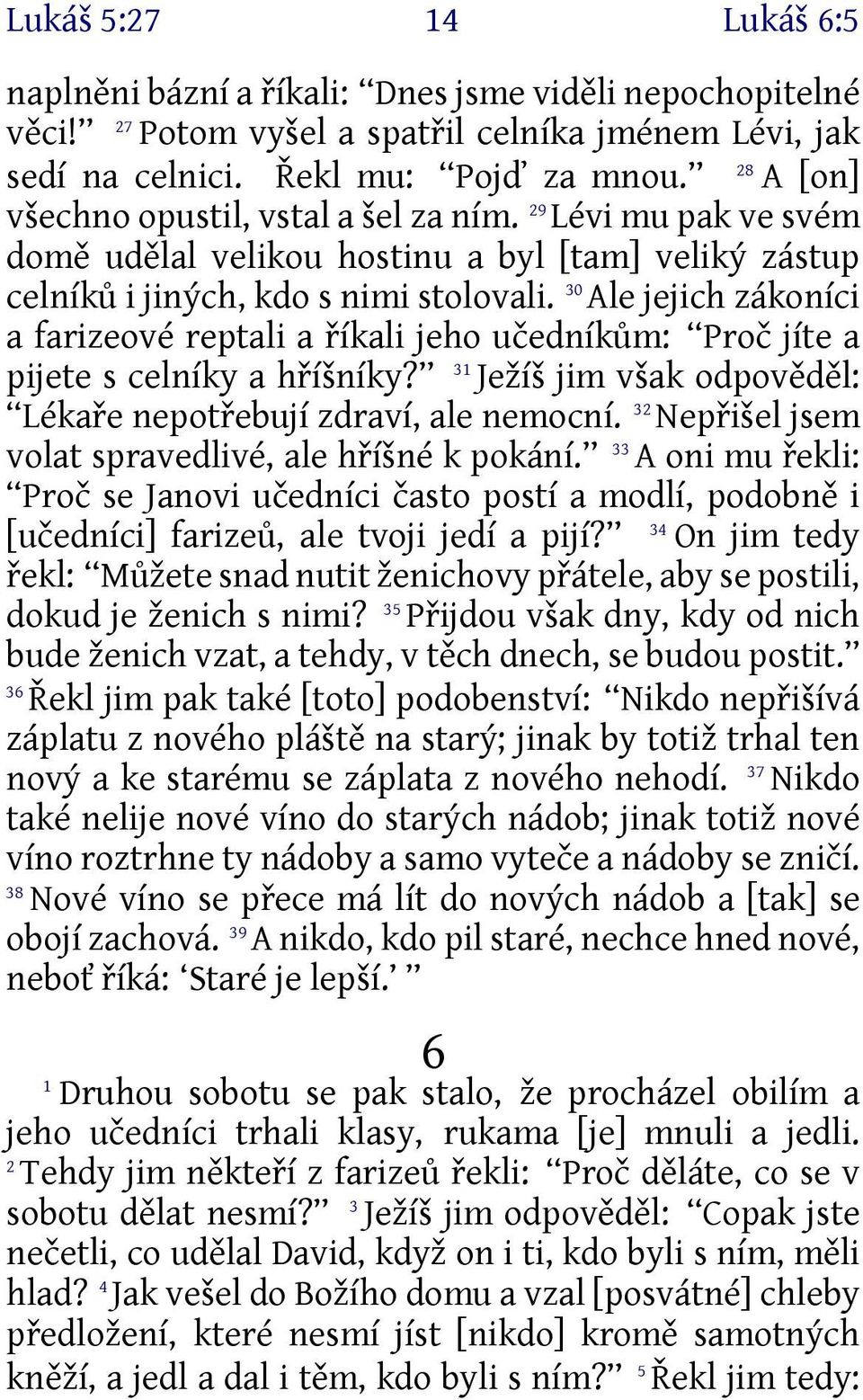 30 Ale jejich zákoníci a farizeové reptali a říkali jeho učedníkům: Proč jíte a pijete s celníky a hříšníky? 31 Ježíš jim však odpověděl: Lékaře nepotřebují zdraví, ale nemocní.