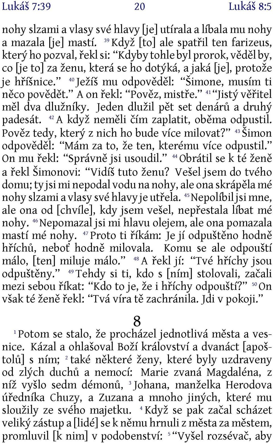 40 Ježíš mu odpověděl: Šimone, musím ti něco povědět. A on řekl: Pověz, mistře. 41 Jistý věřitel měl dva dlužníky. Jeden dlužil pět set denárů a druhý 42 padesát.