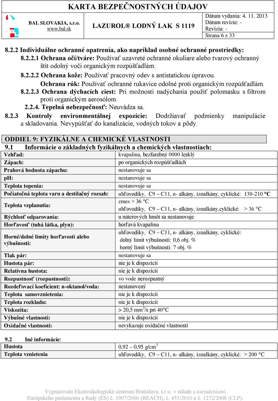 2.2.4. Tepelná nebezpečnosť: Neuvádza sa. 8.2.3 Kontroly environmentálnej expozície: Dodržiavať podmienky manipulácie a skladovania. Nevypúšťať do kanalizácie, vodných tokov a pôdy.